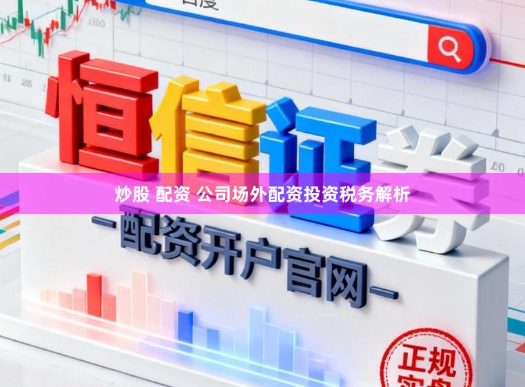 炒股 配资 公司场外配资投资税务解析