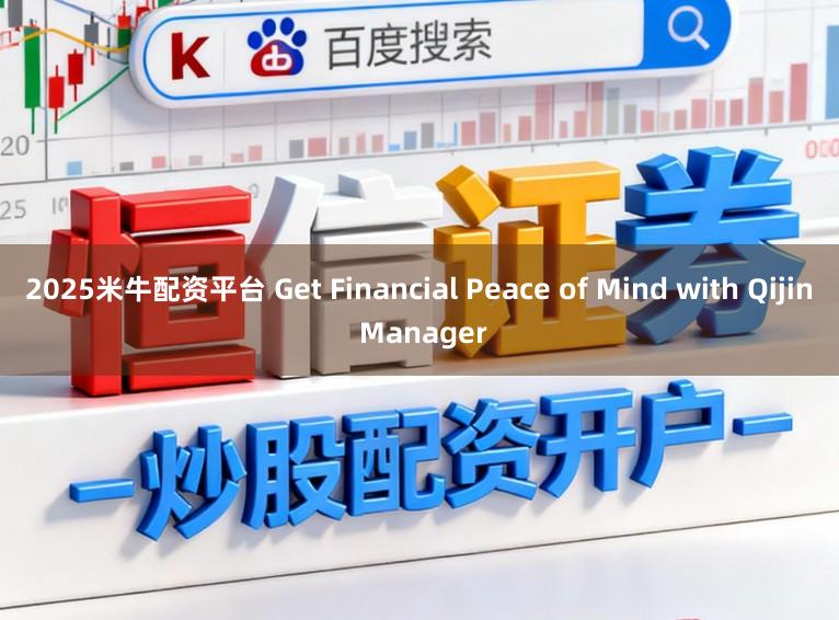 2025米牛配资平台 Get Financial Peace of Mind with Qijin Manager