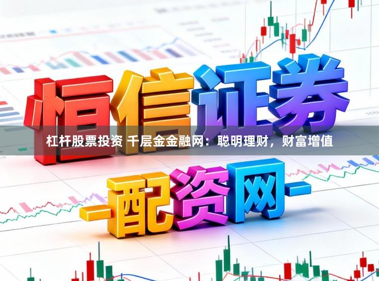杠杆股票投资 千层金金融网:聪明理财,财富增值