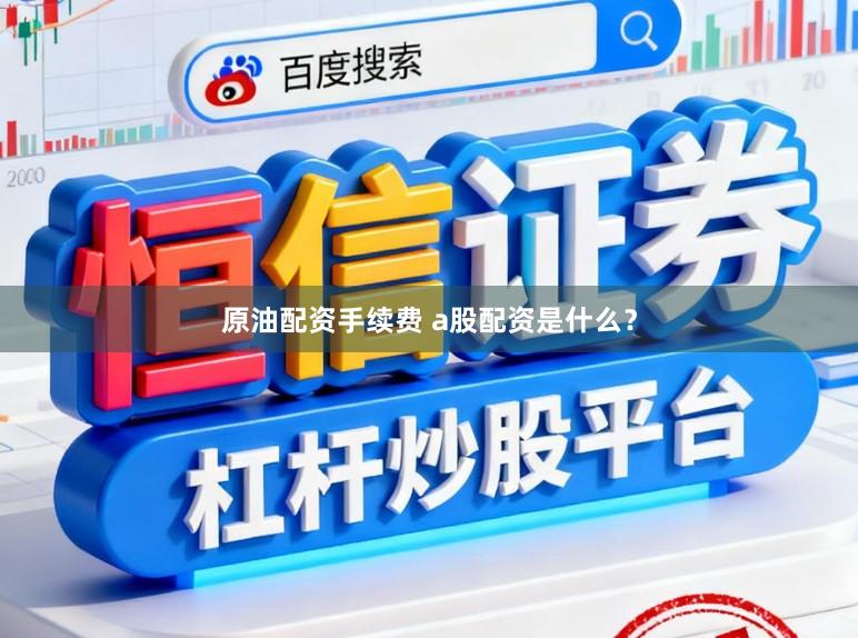 原油配资手续费 a股配资是什么?