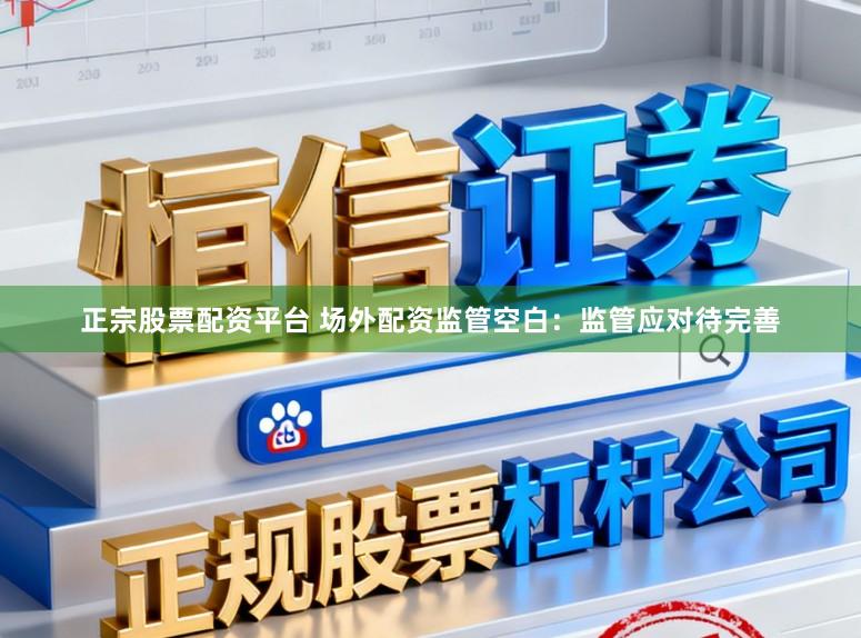 正宗股票配资平台 场外配资监管空白：监管应对待完善