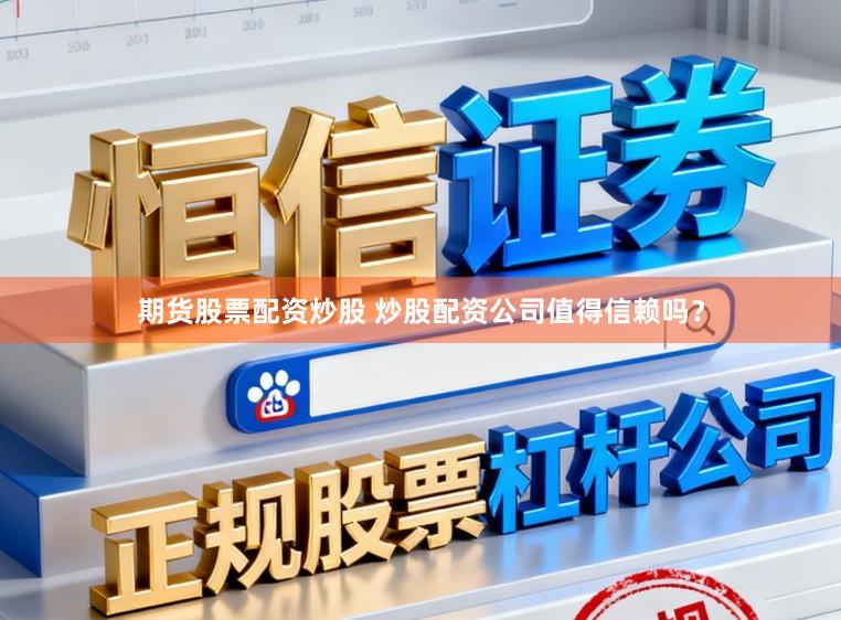 期货股票配资炒股 炒股配资公司值得信赖吗?