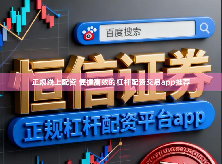 正规线上配资 便捷高效的杠杆配资交易app推荐