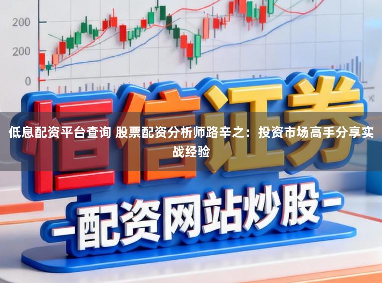 低息配资平台查询 股票配资分析师路辛之：投资市场高手分享实战经验