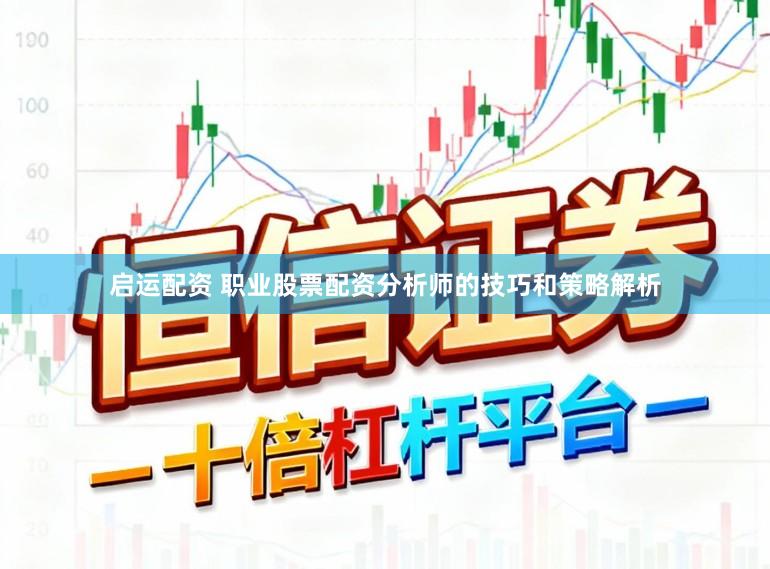 启运配资 职业股票配资分析师的技巧和策略解析