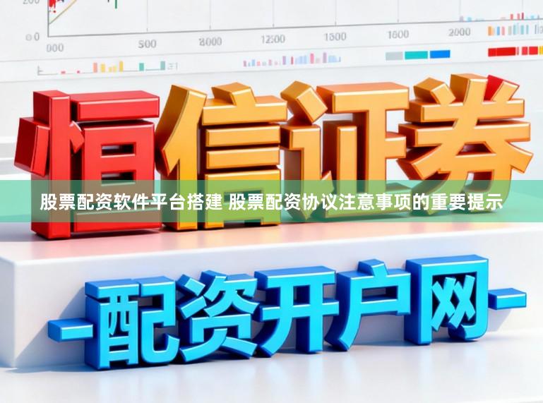 股票配资软件平台搭建 股票配资协议注意事项的重要提示