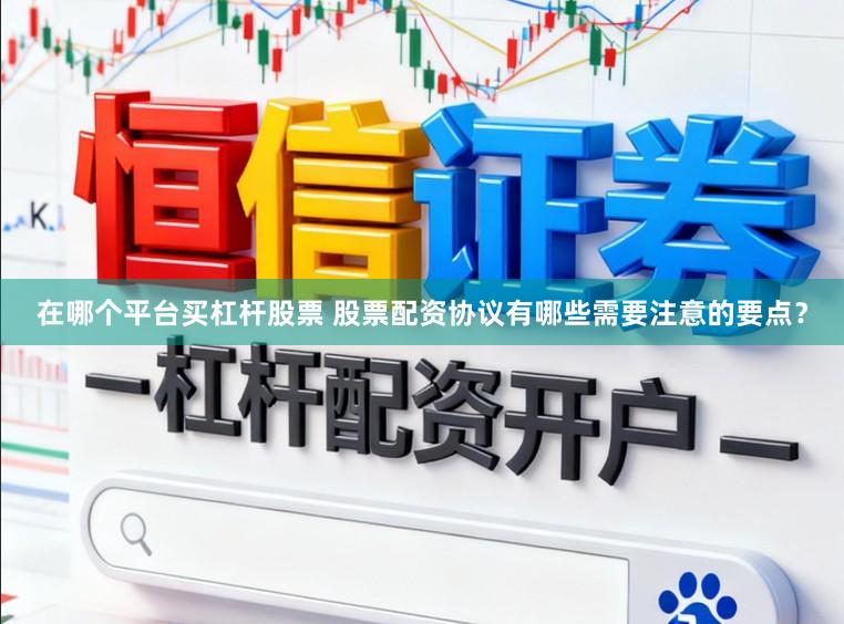 在哪个平台买杠杆股票 股票配资协议有哪些需要注意的要点？