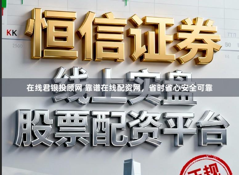 在线君银投顾网 靠谱在线配资网，省时省心安全可靠