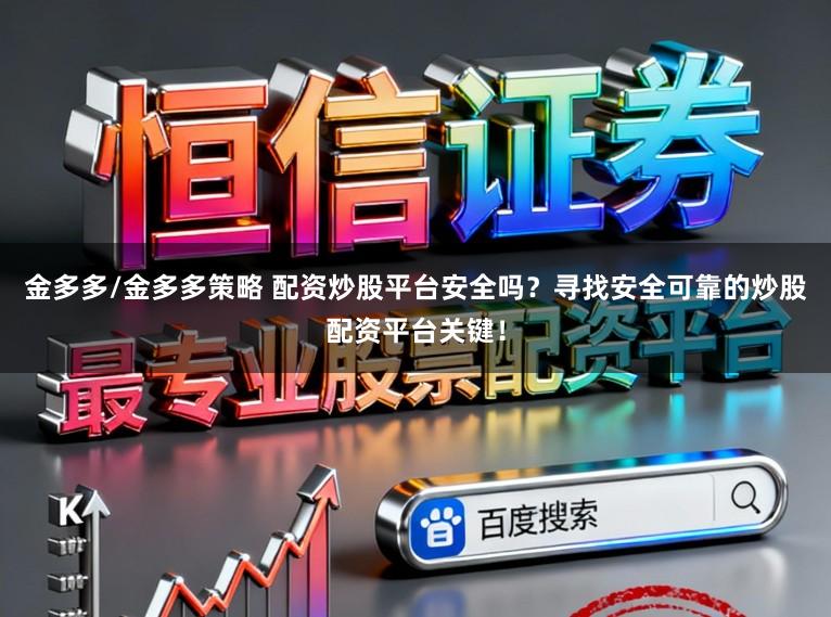 金多多/金多多策略 配资炒股平台安全吗？寻找安全可靠的炒股配资平台关键！