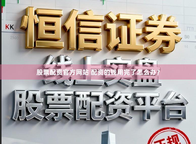 股票配资官方网站 配资的钱用完了怎么办？