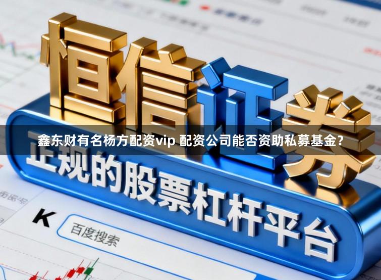 鑫东财有名杨方配资vip 配资公司能否资助私募基金？