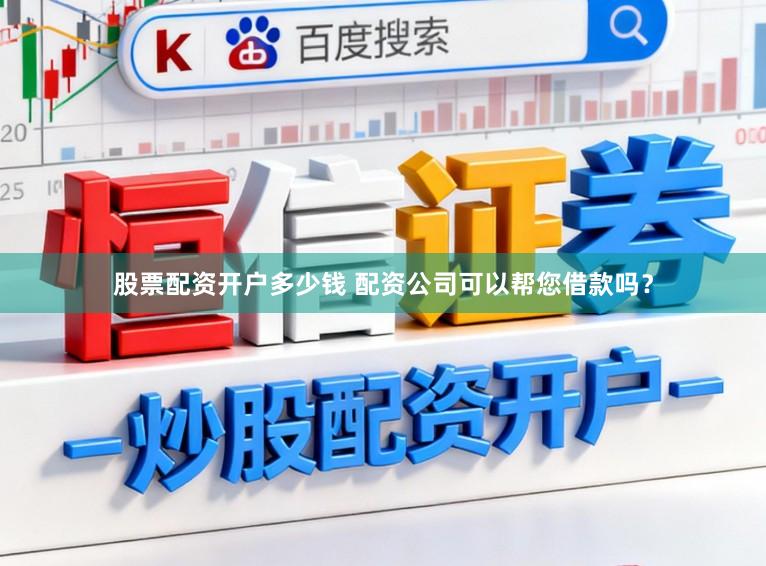股票配资开户多少钱 配资公司可以帮您借款吗？
