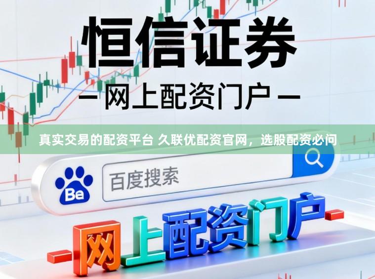 真实交易的配资平台 久联优配资官网，选股配资必问
