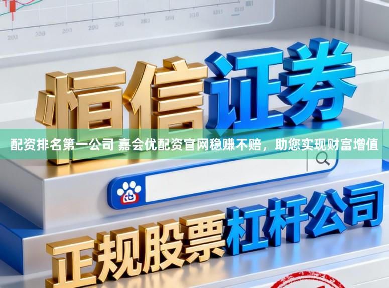 配资排名第一公司 嘉会优配资官网稳赚不赔，助您实现财富增值