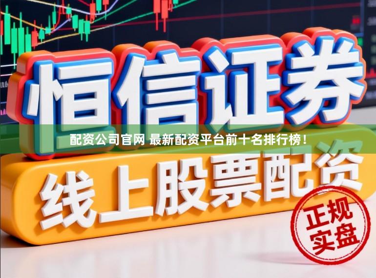 配资公司官网 最新配资平台前十名排行榜！