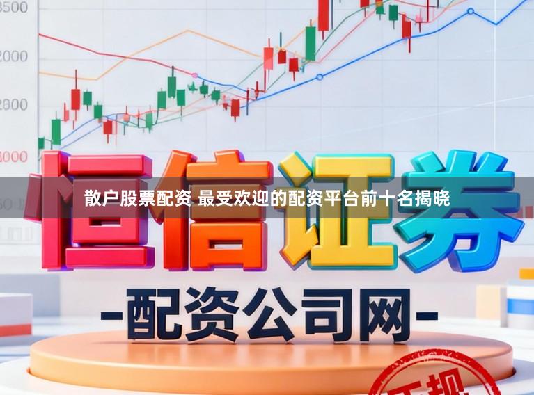 散户股票配资 最受欢迎的配资平台前十名揭晓
