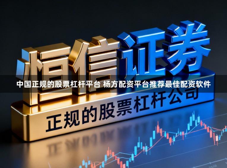 中国正规的股票杠杆平台 杨方配资平台推荐最佳配资软件