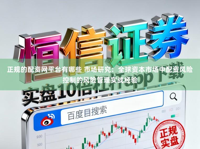 正规的配资网平台有哪些 市场研究：全球资本市场中配资风险控制的风险管理实战经验