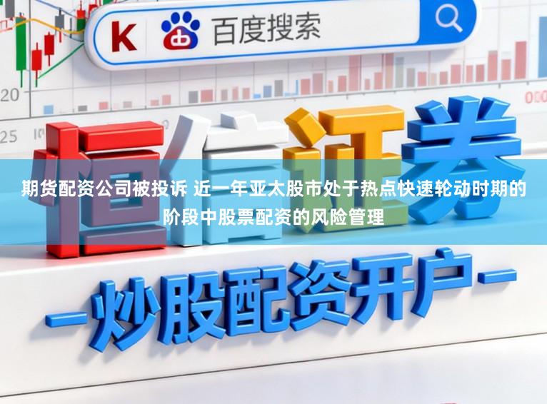 期货配资公司被投诉 近一年亚太股市处于热点快速轮动时期的阶段中股票配资的风险管理