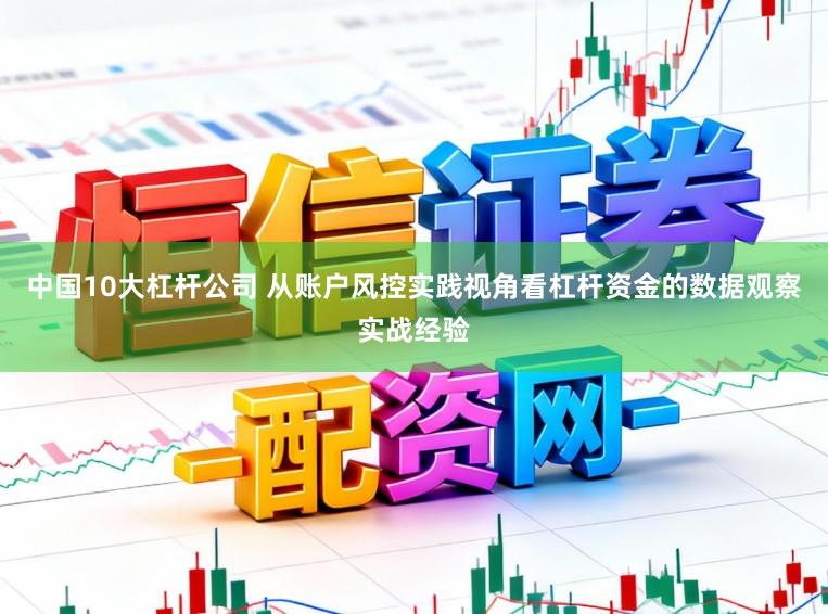 中国10大杠杆公司 从账户风控实践视角看杠杆资金的数据观察实战经验