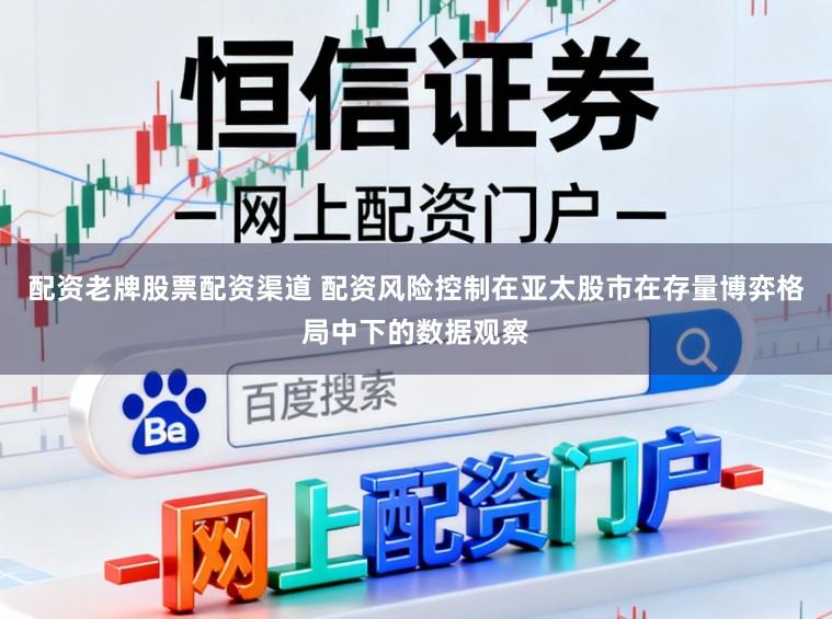 配资老牌股票配资渠道 配资风险控制在亚太股市在存量博弈格局中下的数据观察
