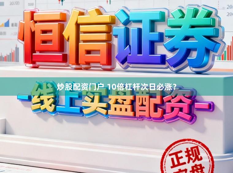 炒股配资门户 10倍杠杆次日必涨？