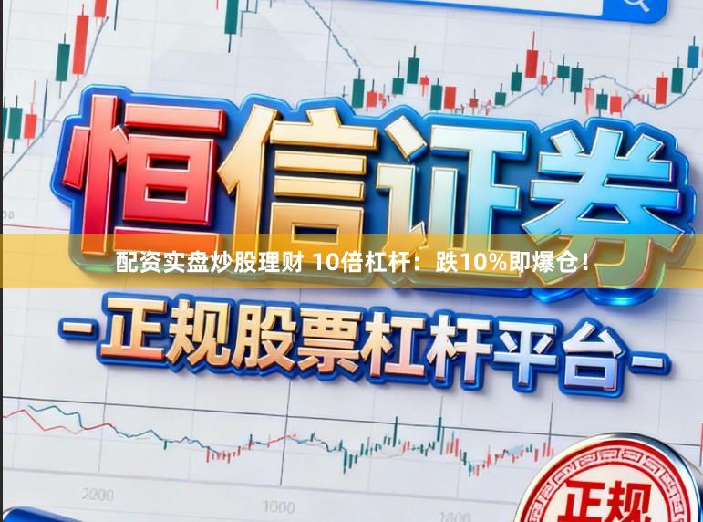 配资实盘炒股理财 10倍杠杆：跌10%即爆仓！