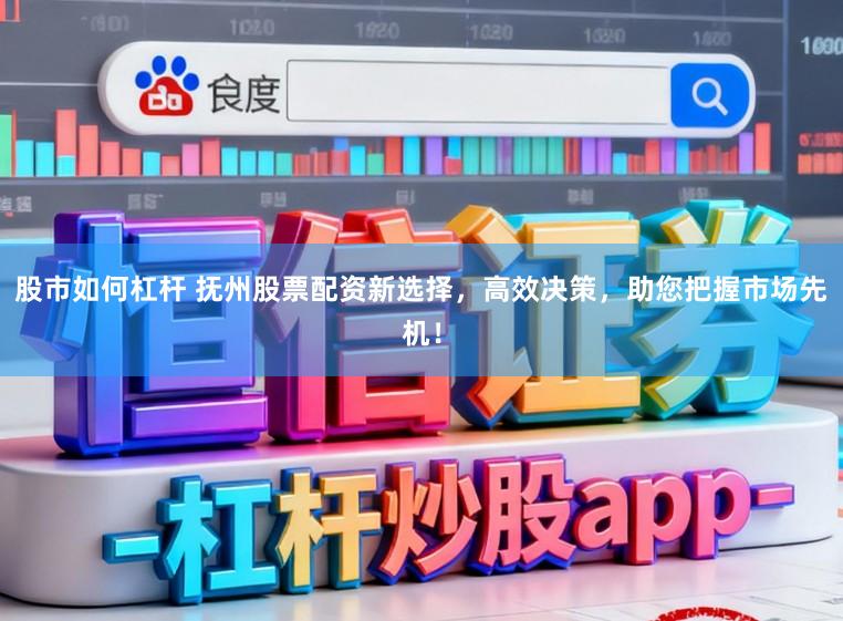 股市如何杠杆 抚州股票配资新选择，高效决策，助您把握市场先机！