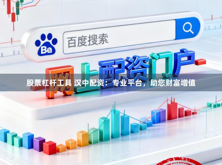 股票杠杆工具 汉中配资：专业平台，助您财富增值