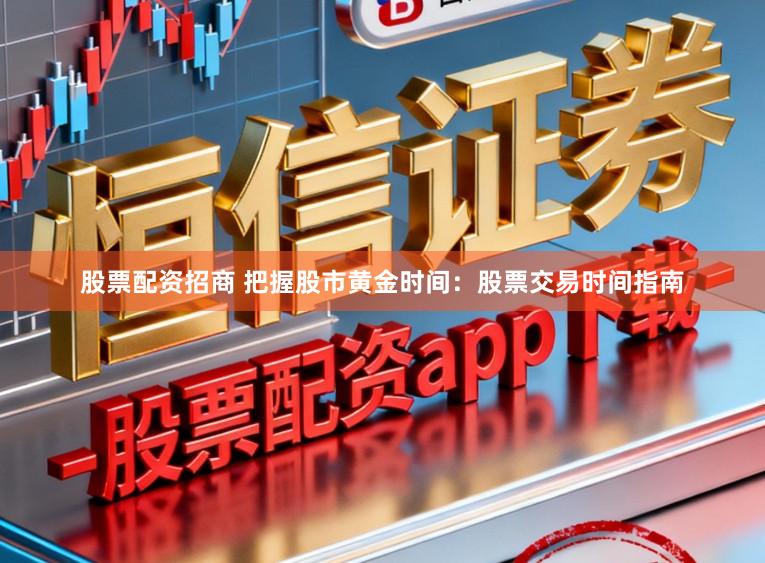 股票配资招商 把握股市黄金时间：股票交易时间指南