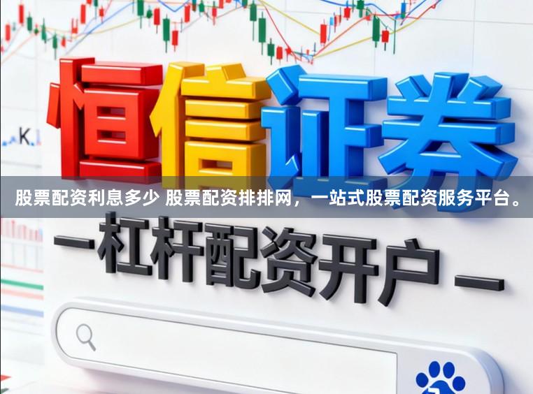 股票配资利息多少 股票配资排排网，一站式股票配资服务平台。