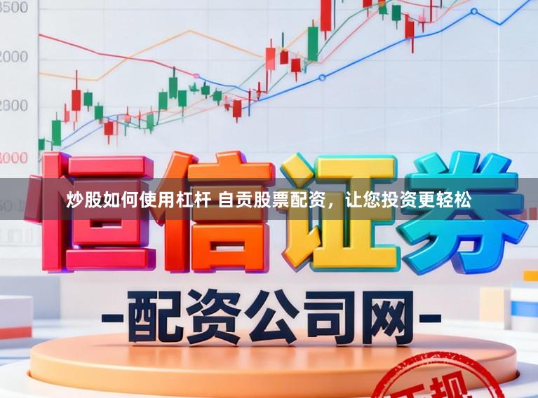 炒股如何使用杠杆 自贡股票配资，让您投资更轻松