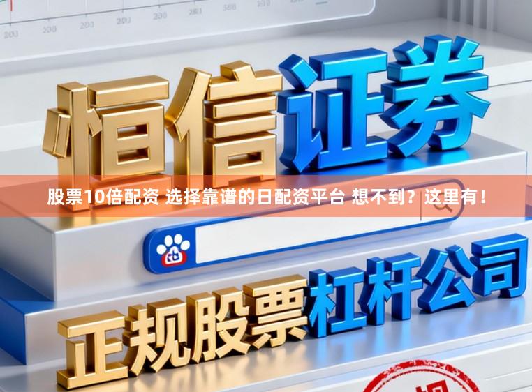 股票10倍配资 选择靠谱的日配资平台 想不到？这里有！