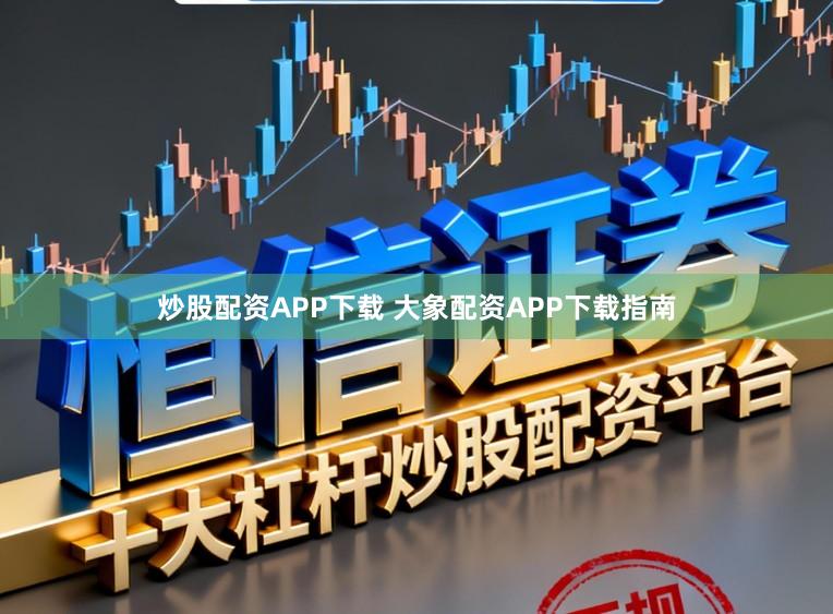 炒股配资APP下载 大象配资APP下载指南