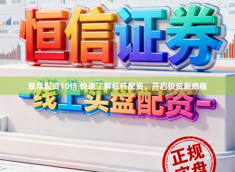 股票配资10倍 快速了解杠杆配资，开启投资新旅程