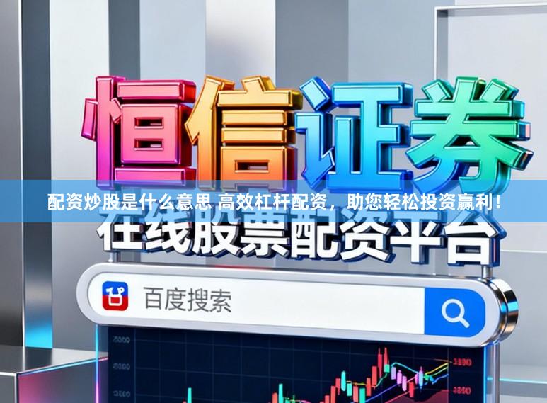 配资炒股是什么意思 高效杠杆配资，助您轻松投资赢利！
