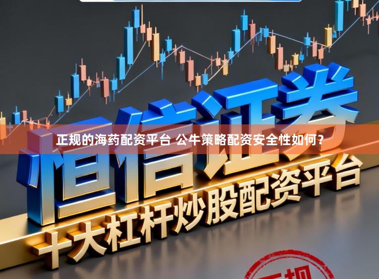 正规的海药配资平台 公牛策略配资安全性如何?