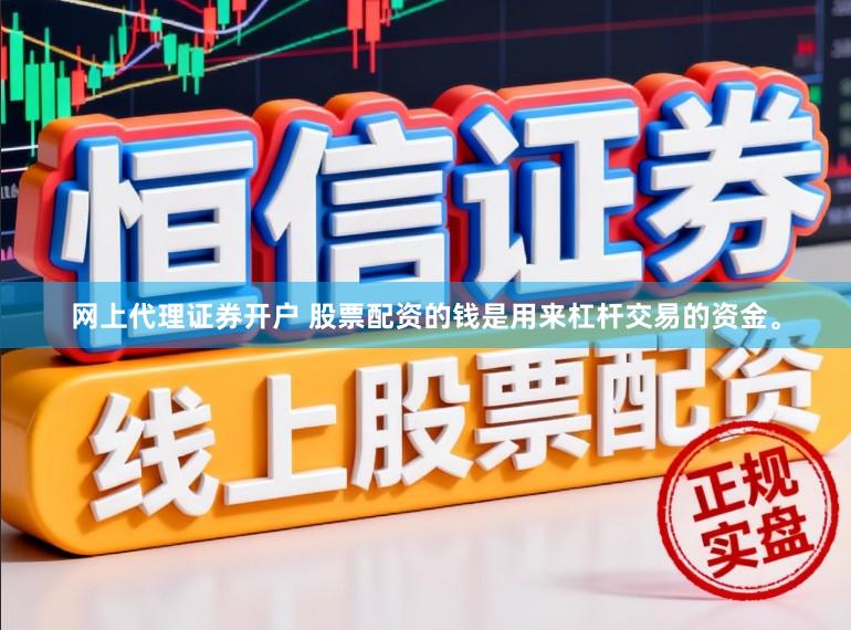 网上代理证券开户 股票配资的钱是用来杠杆交易的资金。