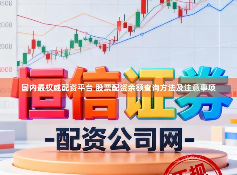 国内最权威配资平台 股票配资余额查询方法及注意事项