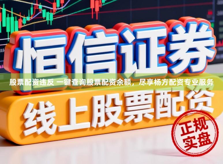 股票配资违反 一键查询股票配资余额，尽享杨方配资专业服务
