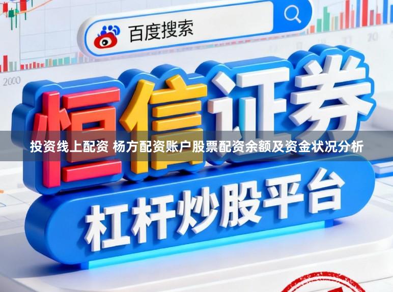 投资线上配资 杨方配资账户股票配资余额及资金状况分析
