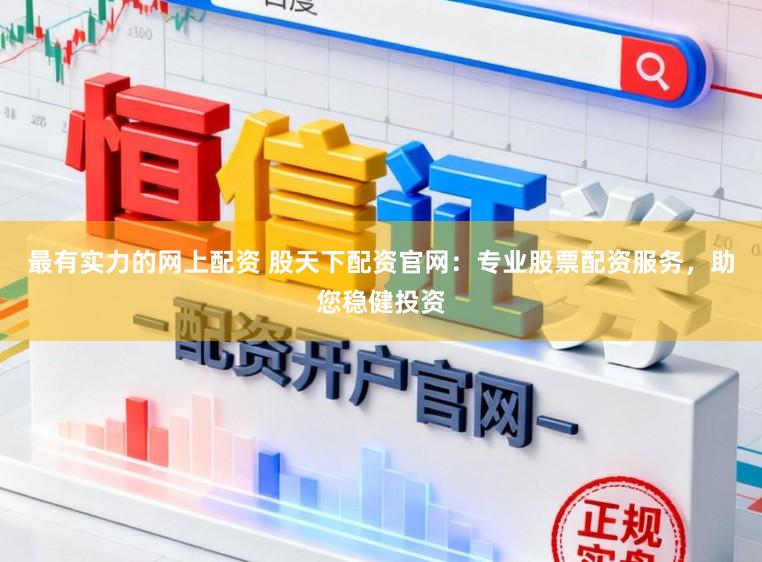 最有实力的网上配资 股天下配资官网：专业股票配资服务，助您稳健投资