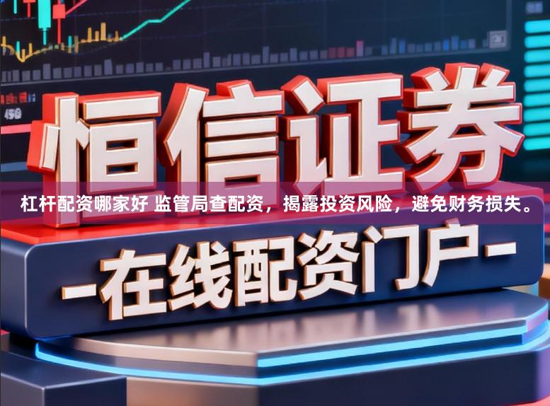 杠杆配资哪家好 监管局查配资，揭露投资风险，避免财务损失。