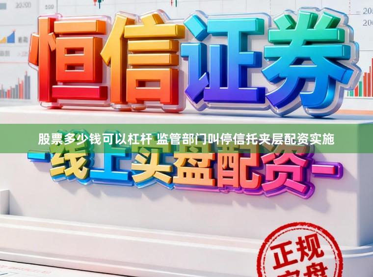 股票多少钱可以杠杆 监管部门叫停信托夹层配资实施