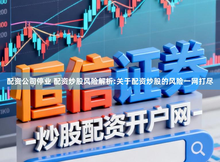 配资公司停业 配资炒股风险解析:关于配资炒股的风险一网打尽