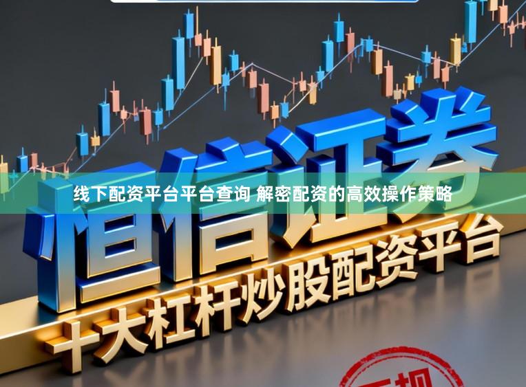 线下配资平台平台查询 解密配资的高效操作策略