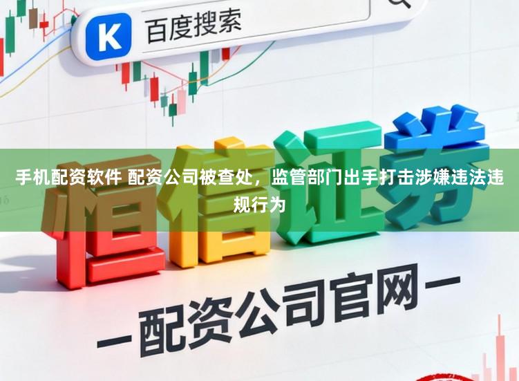 手机配资软件 配资公司被查处,监管部门出手打击涉嫌违法违规行为