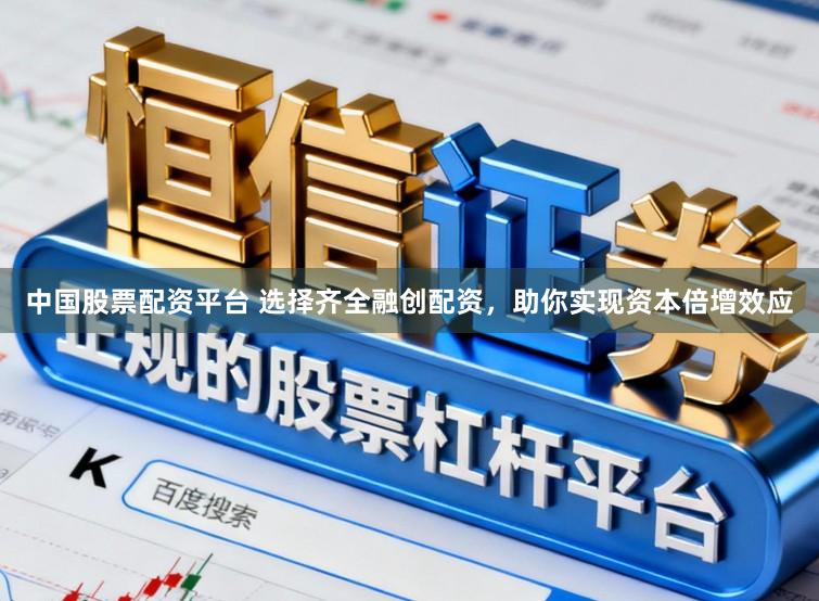 中国股票配资平台 选择齐全融创配资,助你实现资本倍增效应