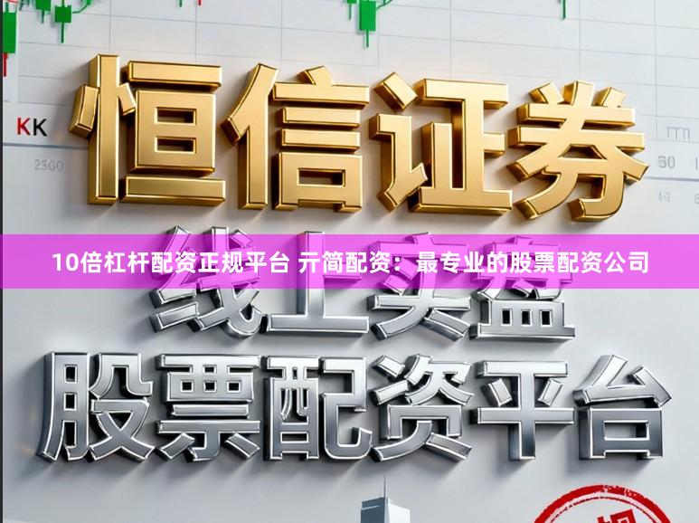 10倍杠杆配资正规平台 亓简配资:最专业的股票配资公司