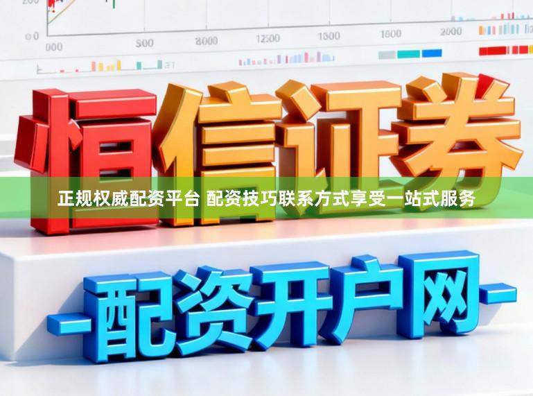 正规权威配资平台 配资技巧联系方式享受一站式服务